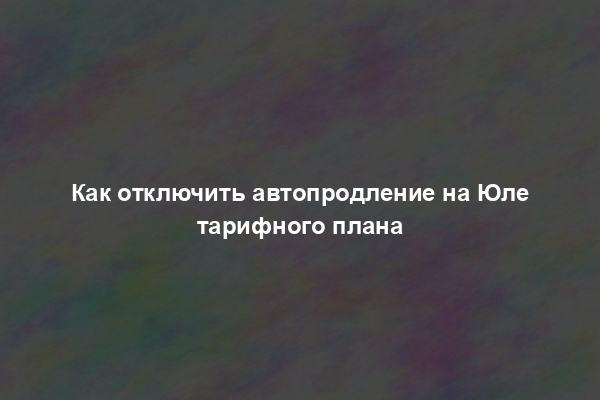 Как отключить автопродление на Юле тарифного плана