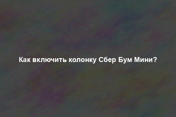 Как включить колонку Сбер Бум Мини?