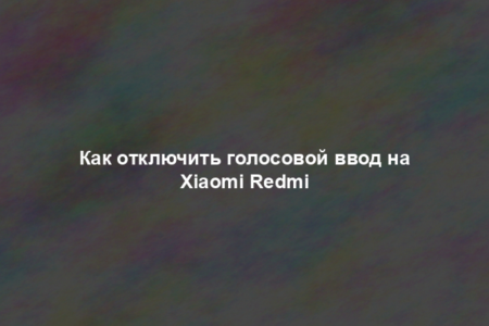 Как отключить голосовой ввод на Xiaomi Redmi