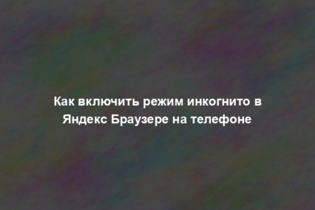 Как включить режим инкогнито в Яндекс Браузере на телефоне