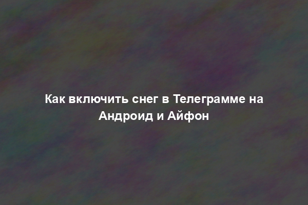 Как включить снег в Телеграмме на Андроид и Айфон